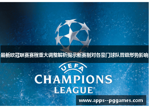 最新欧冠联赛赛程重大调整解析揭示新赛制对各豪门球队晋级形势影响