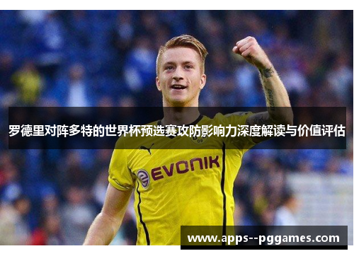 罗德里对阵多特的世界杯预选赛攻防影响力深度解读与价值评估 罗德里对阵多特的世界杯预选赛攻防影响力深度解读与价值评估