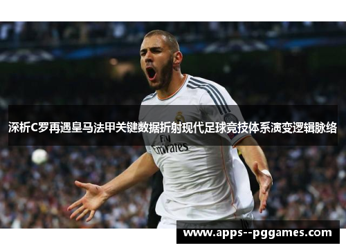 深析C罗再遇皇马法甲关键数据折射现代足球竞技体系演变逻辑脉络