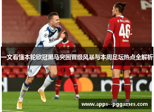 一文看懂本轮欧冠黑马突围晋级风暴与本周足坛热点全解析