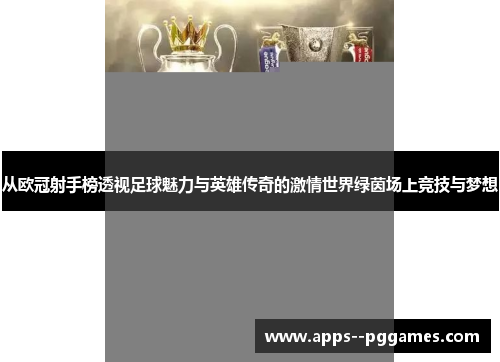 从欧冠射手榜透视足球魅力与英雄传奇的激情世界绿茵场上竞技与梦想 从欧冠射手榜透视足球魅力与英雄传奇的激情世界绿茵场上竞技与梦想