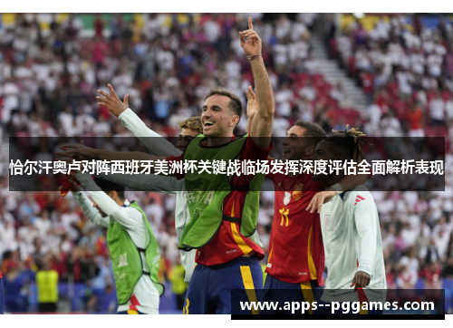 恰尔汗奥卢对阵西班牙美洲杯关键战临场发挥深度评估全面解析表现 恰尔汗奥卢对阵西班牙美洲杯关键战临场发挥深度评估全面解析表现