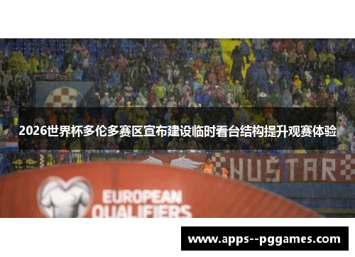 2026世界杯多伦多赛区宣布建设临时看台结构提升观赛体验