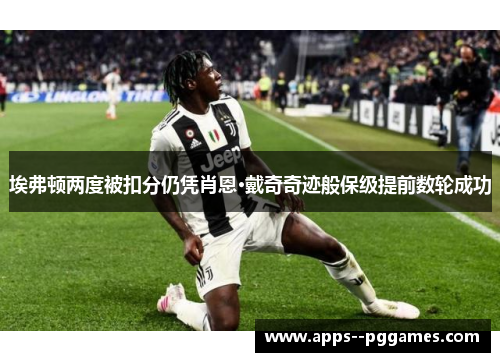 埃弗顿两度被扣分仍凭肖恩·戴奇奇迹般保级提前数轮成功 埃弗顿两度被扣分仍凭肖恩·戴奇奇迹般保级提前数轮成功