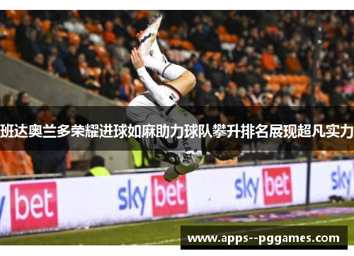 班达奥兰多荣耀进球如麻助力球队攀升排名展现超凡实力 班达奥兰多荣耀进球如麻助力球队攀升排名展现超凡实力