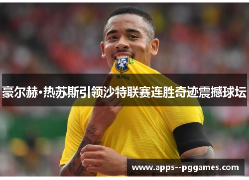 豪尔赫·热苏斯引领沙特联赛连胜奇迹震撼球坛 豪尔赫·热苏斯引领沙特联赛连胜奇迹震撼球坛